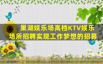 巢湖娱乐场高档KTV娱乐场所招聘实现工作梦想的招募